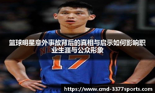 篮球明星意外事故背后的真相与启示如何影响职业生涯与公众形象